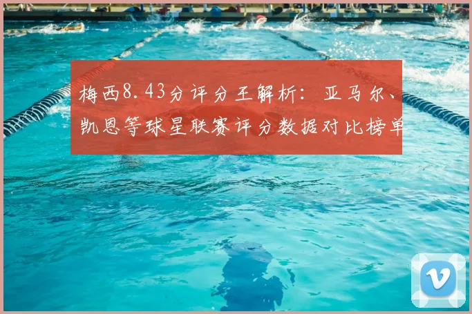 梅西8.43分评分王解析:亚马尔、凯恩等球星联赛评分数据对比榜单