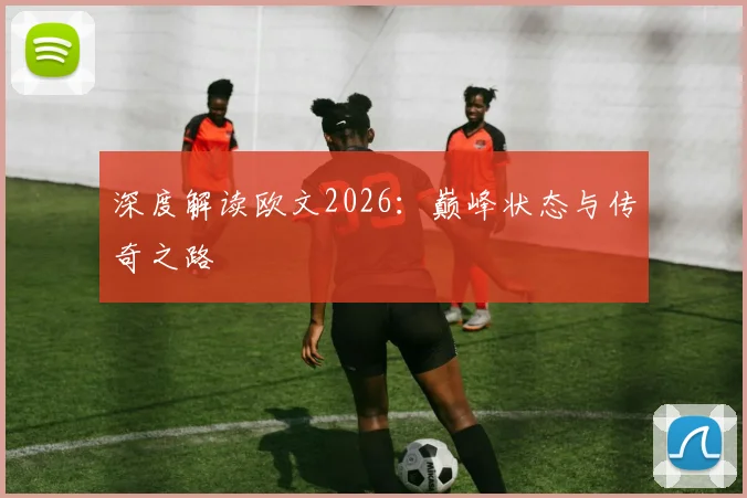 深度解读欧文2026:巅峰状态与传奇之路