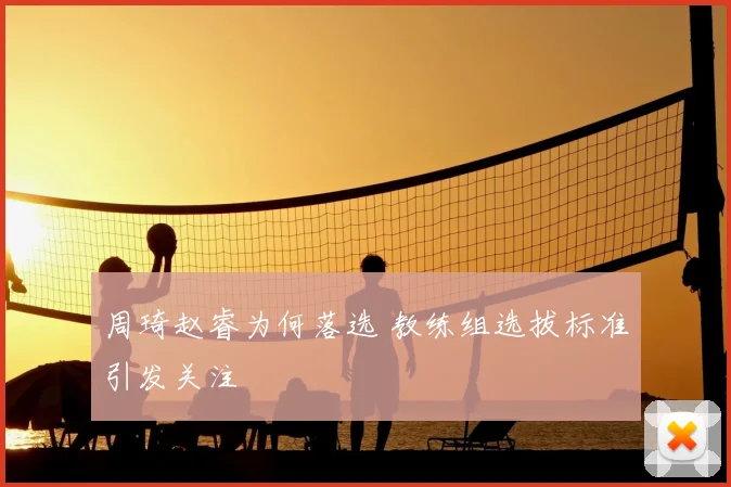 周琦赵睿为何落选 教练组选拔标准引发关注