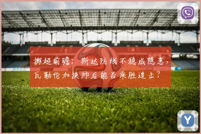 挪超前瞻：斯达防线不稳成隐患，瓦勒伦加换帅后能否乘胜追击？