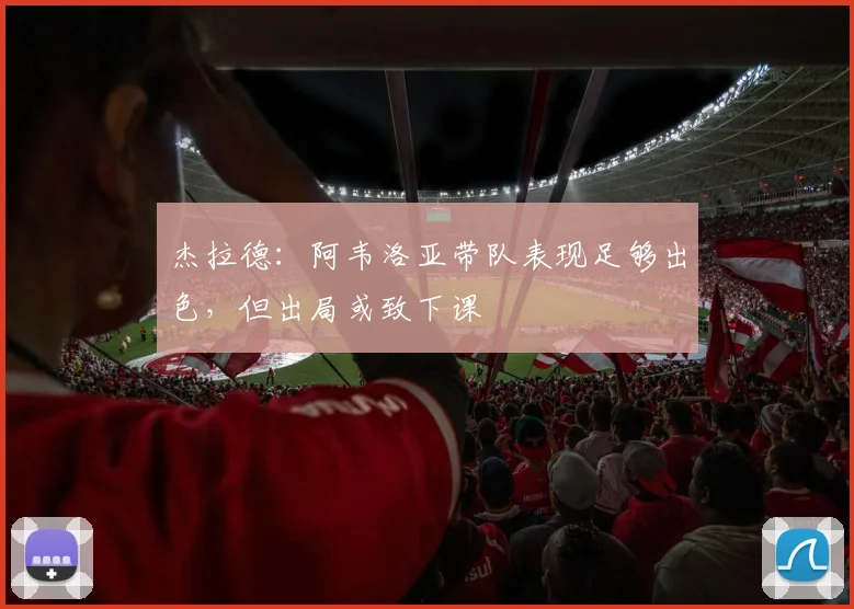 杰拉德:阿韦洛亚带队表现足够出色,但出局或致下课