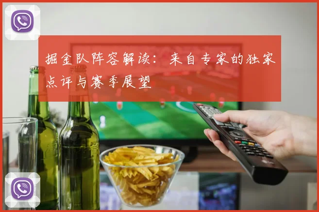掘金队阵容解读：来自专家的独家点评与赛季展望