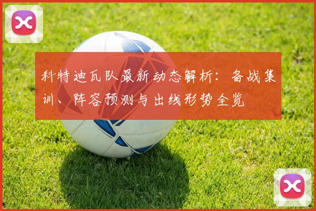 科特迪瓦队最新动态解析:备战集训、阵容预测与出线形势全览